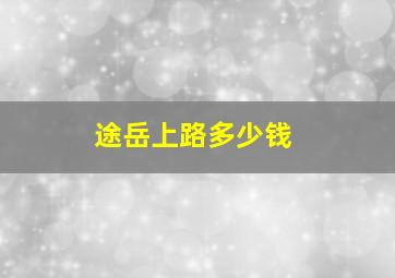 途岳上路多少钱