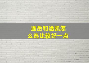 途岳和途凯怎么选比较好一点