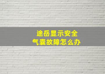 途岳显示安全气囊故障怎么办