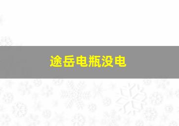 途岳电瓶没电