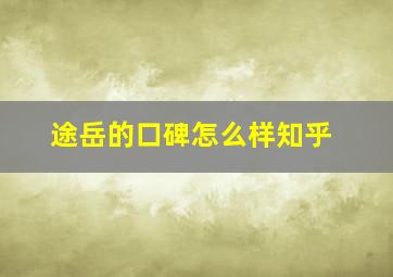 途岳的口碑怎么样知乎