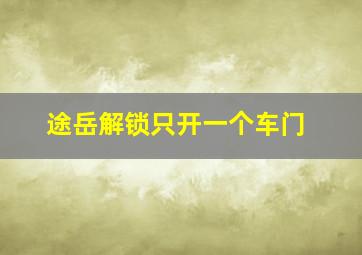 途岳解锁只开一个车门