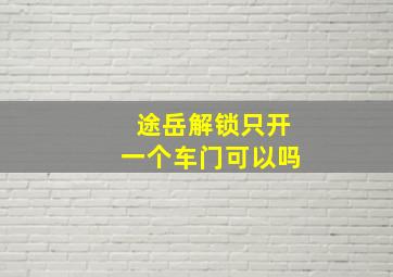 途岳解锁只开一个车门可以吗