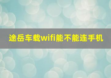 途岳车载wifi能不能连手机