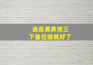 途岳黑屏按三下复位键就好了