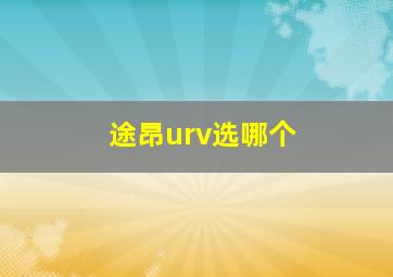 途昂urv选哪个