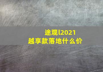 途观l2021越享款落地什么价