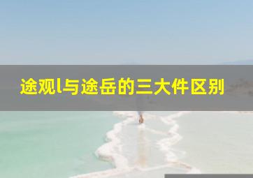 途观l与途岳的三大件区别