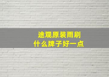 途观原装雨刷什么牌子好一点