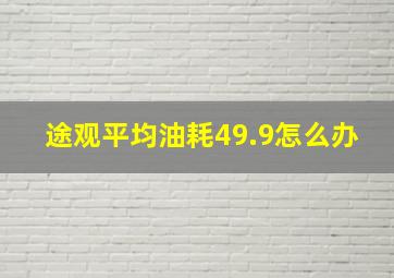 途观平均油耗49.9怎么办