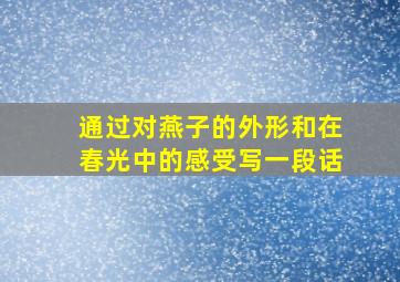 通过对燕子的外形和在春光中的感受写一段话