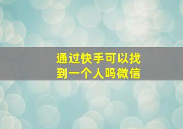 通过快手可以找到一个人吗微信