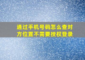 通过手机号码怎么查对方位置不需要授权登录