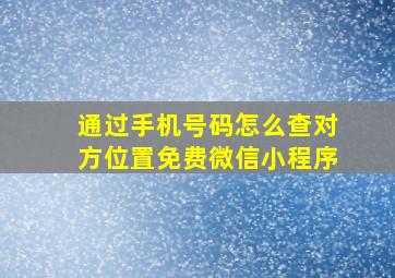 通过手机号码怎么查对方位置免费微信小程序