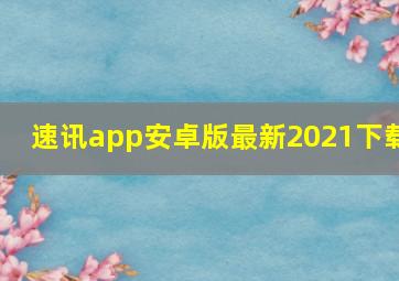 速讯app安卓版最新2021下载