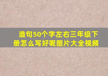 造句50个字左右三年级下册怎么写好呢图片大全视频