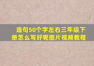 造句50个字左右三年级下册怎么写好呢图片视频教程