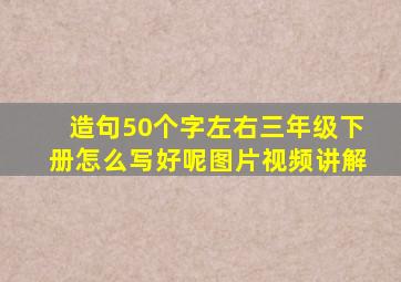 造句50个字左右三年级下册怎么写好呢图片视频讲解