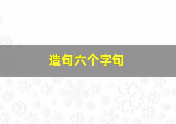 造句六个字句