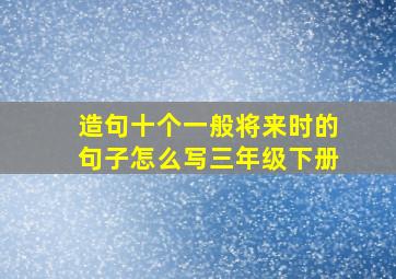 造句十个一般将来时的句子怎么写三年级下册