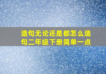 造句无论还是都怎么造句二年级下册简单一点