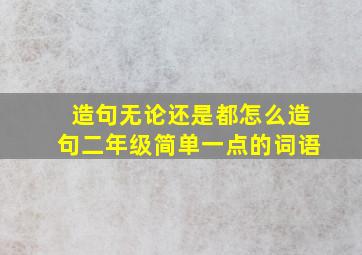 造句无论还是都怎么造句二年级简单一点的词语