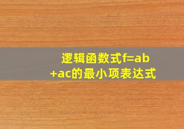 逻辑函数式f=ab+ac的最小项表达式