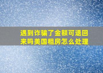 遇到诈骗了金额可退回来吗美国租房怎么处理