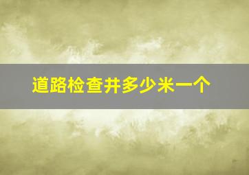 道路检查井多少米一个