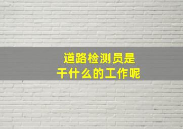 道路检测员是干什么的工作呢