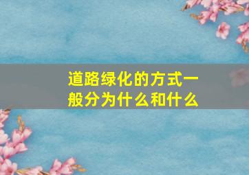 道路绿化的方式一般分为什么和什么