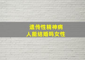 遗传性精神病人能结婚吗女性