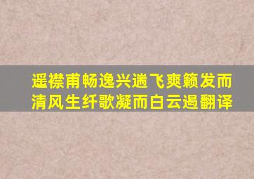 遥襟甫畅逸兴遄飞爽籁发而清风生纤歌凝而白云遏翻译