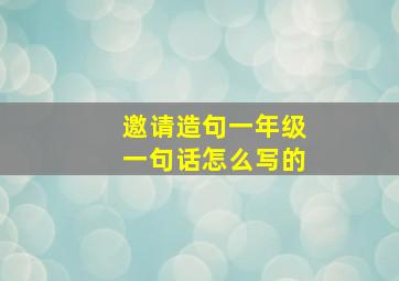 邀请造句一年级一句话怎么写的