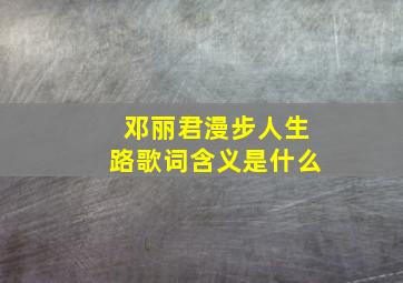 邓丽君漫步人生路歌词含义是什么