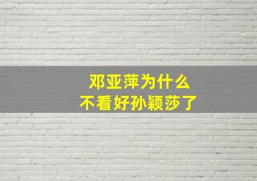 邓亚萍为什么不看好孙颖莎了