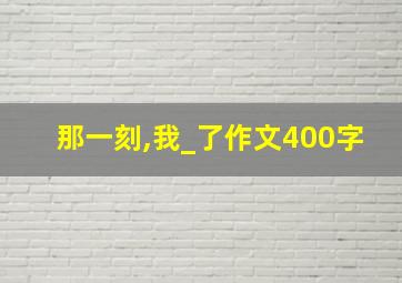 那一刻,我_了作文400字