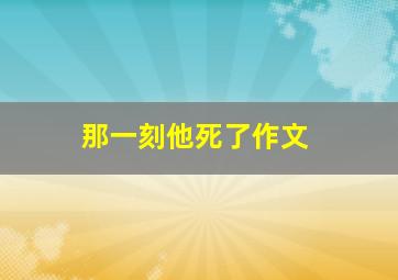 那一刻他死了作文