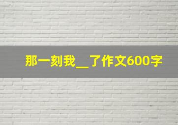 那一刻我__了作文600字