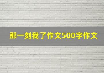 那一刻我了作文500字作文