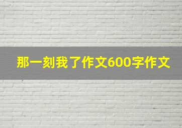 那一刻我了作文600字作文