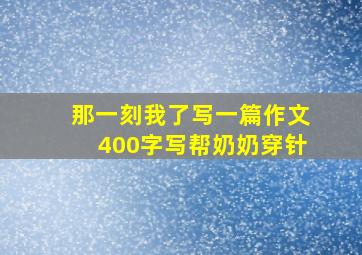 那一刻我了写一篇作文400字写帮奶奶穿针