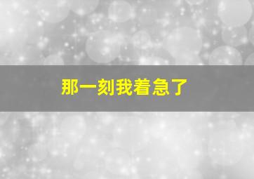 那一刻我着急了