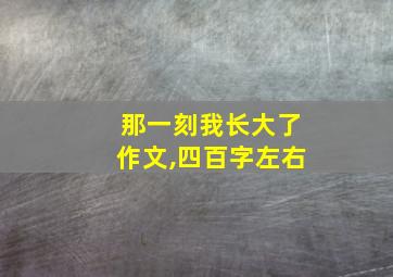 那一刻我长大了作文,四百字左右