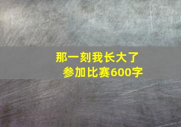 那一刻我长大了参加比赛600字