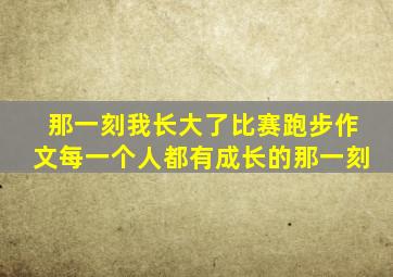 那一刻我长大了比赛跑步作文每一个人都有成长的那一刻