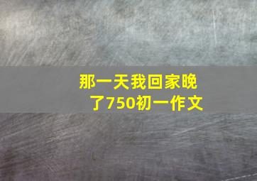 那一天我回家晚了750初一作文