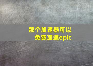 那个加速器可以免费加速epic