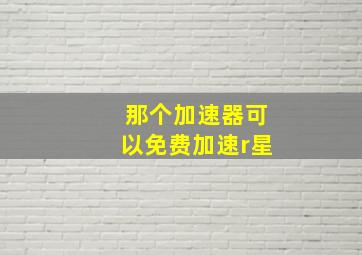 那个加速器可以免费加速r星