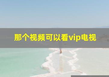 那个视频可以看vip电视